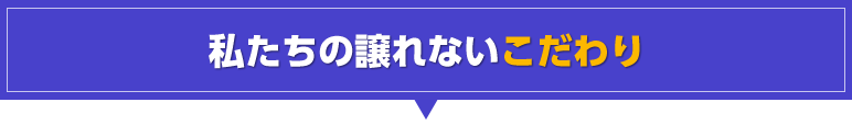 私たちの譲れないこだわり