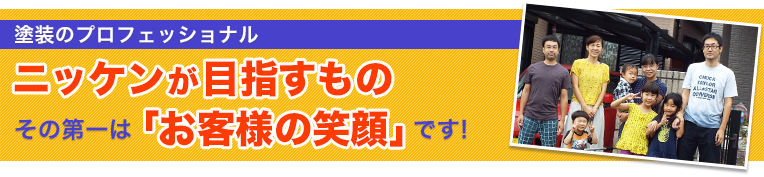 塗装のプロフェッショナル・ニッケンが目指すもの その第一はお客様の笑顔です!